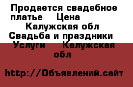 Продается свадебное платье  › Цена ­ 10 000 - Калужская обл. Свадьба и праздники » Услуги   . Калужская обл.